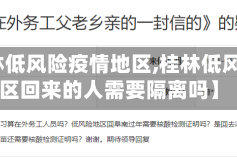 【桂林低风险疫情地区,桂林低风险地区回来的人需要隔离吗】