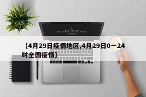 【4月29日疫情地区,4月29日0一24时全国疫情】