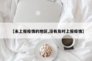 【未上报疫情的地区,没有及时上报疫情】