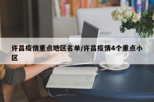 许昌疫情重点地区名单/许昌疫情4个重点小区