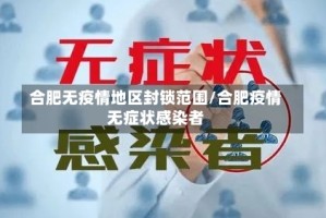 合肥无疫情地区封锁范围/合肥疫情无症状感染者