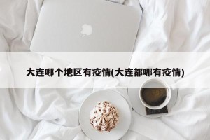 大连哪个地区有疫情(大连都哪有疫情)