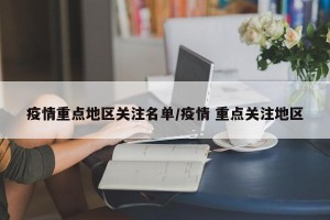 疫情重点地区关注名单/疫情 重点关注地区