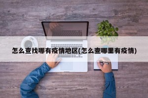 怎么查找哪有疫情地区(怎么查哪里有疫情)