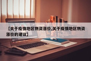 【关于疫情地区物资涨价,关于疫情地区物资涨价的建议】