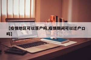 【疫情地区可以落户吗,疫情期间可以迁户口吗】