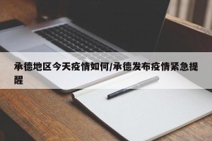 承德地区今天疫情如何/承德发布疫情紧急提醒