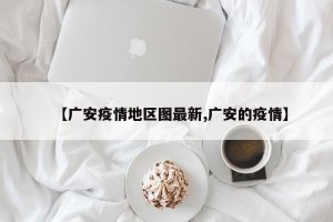 【广安疫情地区图最新,广安的疫情】