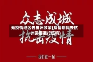 无疫情地区去杭州政策(疫情期间去杭州需要通行证吗)