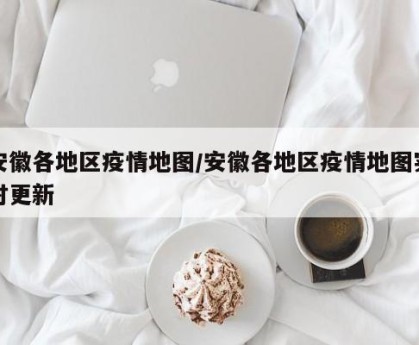 安徽各地区疫情地图/安徽各地区疫情地图实时更新
