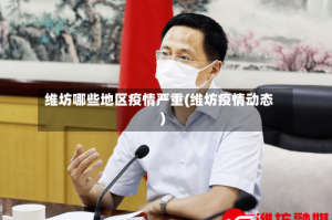 维坊哪些地区疫情严重(维坊疫情动态)