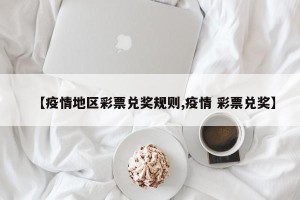 【疫情地区彩票兑奖规则,疫情 彩票兑奖】