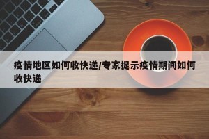疫情地区如何收快递/专家提示疫情期间如何收快递