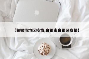 【白银市地区疫情,白银市白银区疫情】