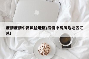 疫情疫情中高风险地区/疫情中高风险地区汇总!