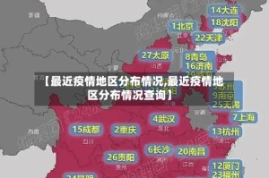 【最近疫情地区分布情况,最近疫情地区分布情况查询】