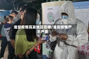 淮安疫情高发地区在哪/淮安疫情严不严重