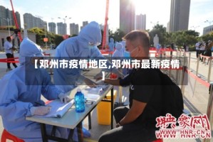 【邓州市疫情地区,邓州市最新疫情】