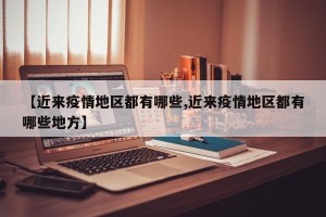【近来疫情地区都有哪些,近来疫情地区都有哪些地方】