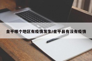 金平哪个地区有疫情发生/金平县有没有疫情