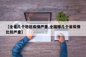 【全省几个地区疫情严重,全国哪几个省疫情比较严重】