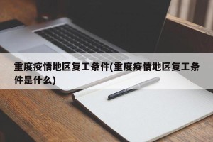 重度疫情地区复工条件(重度疫情地区复工条件是什么)