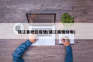 镇江各地区疫情(镇江疫情分布)