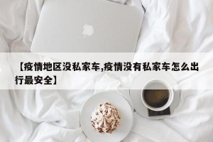 【疫情地区没私家车,疫情没有私家车怎么出行最安全】