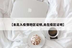 【未出入疫情地区证明,未在疫区证明】
