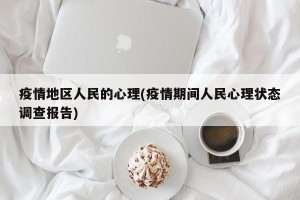 疫情地区人民的心理(疫情期间人民心理状态调查报告)