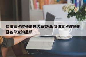 淄博重点疫情地区名单查询/淄博重点疫情地区名单查询最新