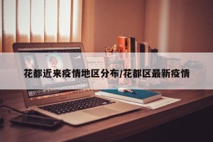花都近来疫情地区分布/花都区最新疫情