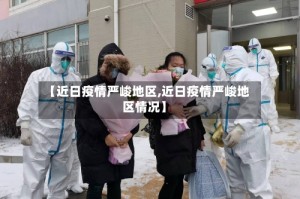 【近日疫情严峻地区,近日疫情严峻地区情况】