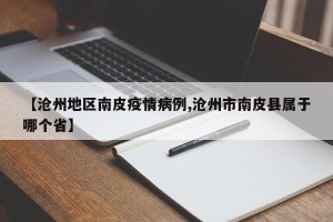 【沧州地区南皮疫情病例,沧州市南皮县属于哪个省】