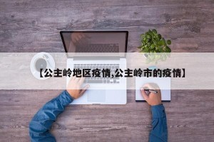 【公主岭地区疫情,公主岭市的疫情】
