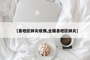【各地区肺炎疫情,全国各地区肺炎】