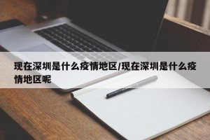 现在深圳是什么疫情地区/现在深圳是什么疫情地区呢