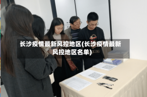 长沙疫情最新风控地区(长沙疫情最新风控地区名单)