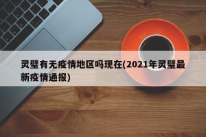 灵璧有无疫情地区吗现在(2021年灵璧最新疫情通报)