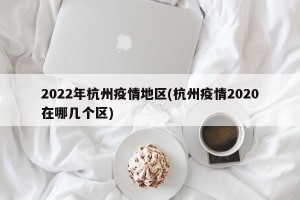 2022年杭州疫情地区(杭州疫情2020在哪几个区)