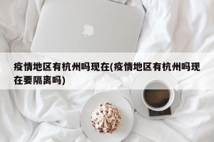 疫情地区有杭州吗现在(疫情地区有杭州吗现在要隔离吗)