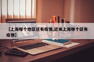 【上海哪个地区还有疫情,近来上海哪个区有疫情】