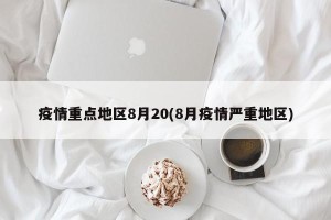 疫情重点地区8月20(8月疫情严重地区)