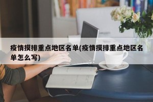 疫情摸排重点地区名单(疫情摸排重点地区名单怎么写)
