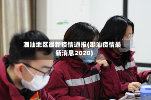 潮汕地区最新疫情通报(潮汕疫情最新消息2020)