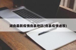 湖南最新疫情南县地区(南县疫情通报)