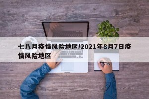七八月疫情风险地区/2021年8月7日疫情风险地区