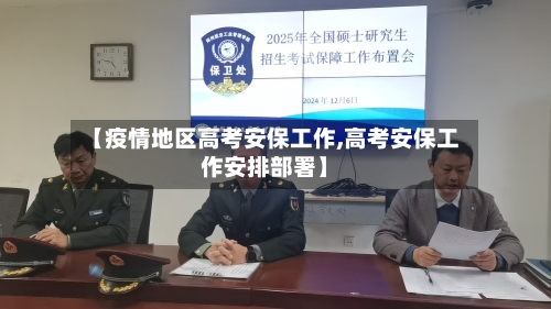 【疫情地区高考安保工作,高考安保工作安排部署】-第1张图片