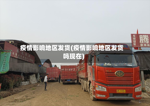 疫情影响地区发货(疫情影响地区发货吗现在)-第3张图片
