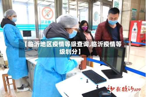 【临沂地区疫情等级查询,临沂疫情等级划分】-第1张图片